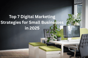 Top 7 Digital Marketing Strategies for Small Businesses in 2025